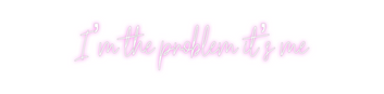 Custom Neon: I’m the probl...